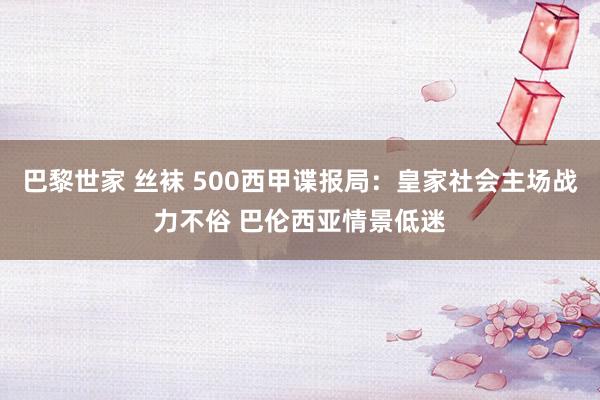 巴黎世家 丝袜 500西甲谍报局：皇家社会主场战力不俗 巴伦西亚情景低迷