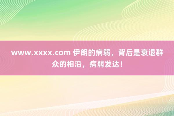 www.xxxx.com 伊朗的病弱，背后是衰退群众的相沿，病弱发达！