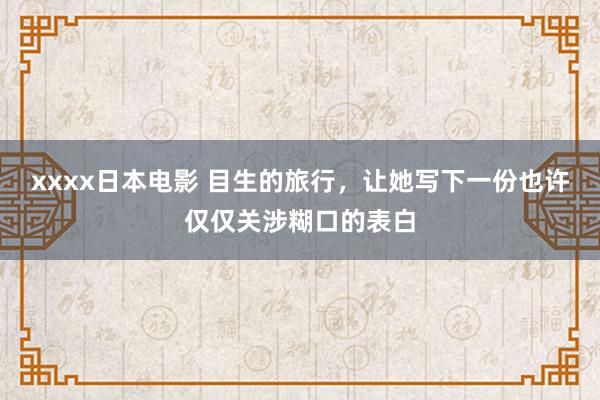 xxxx日本电影 目生的旅行，让她写下一份也许仅仅关涉糊口的表白