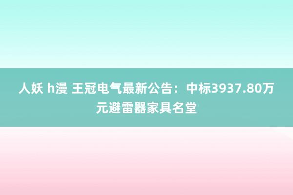 人妖 h漫 王冠电气最新公告：中标3937.80万元避雷器家具名堂