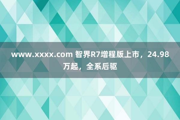 www.xxxx.com 智界R7增程版上市，24.98万起，全系后驱