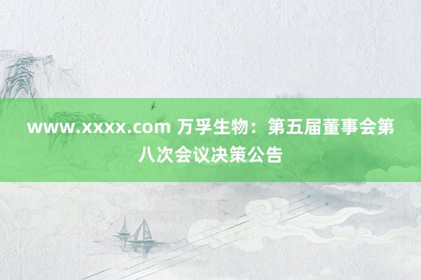 www.xxxx.com 万孚生物：第五届董事会第八次会议决策公告