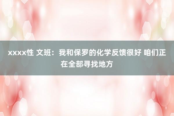 xxxx性 文班：我和保罗的化学反馈很好 咱们正在全部寻找地方