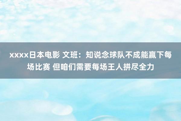 xxxx日本电影 文班：知说念球队不成能赢下每场比赛 但咱们需要每场王人拼尽全力