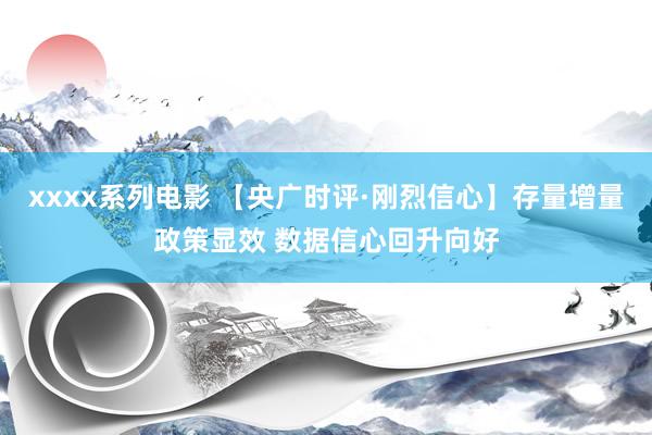 xxxx系列电影 【央广时评·刚烈信心】存量增量政策显效 数据信心回升向好