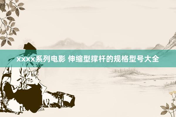 xxxx系列电影 伸缩型撑杆的规格型号大全