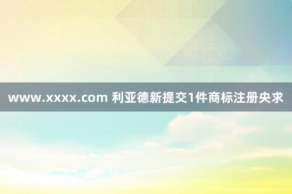 www.xxxx.com 利亚德新提交1件商标注册央求
