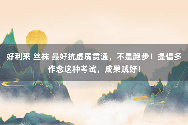 好利来 丝袜 最好抗虚弱贯通，不是跑步！提倡多作念这种考试，成果贼好！