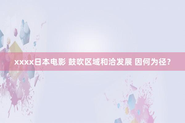 xxxx日本电影 鼓吹区域和洽发展 因何为径？