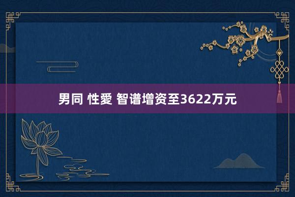 男同 性愛 智谱增资至3622万元