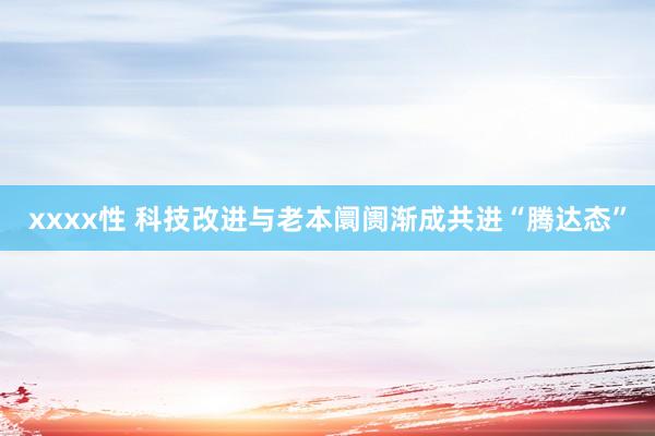 xxxx性 科技改进与老本阛阓渐成共进“腾达态”