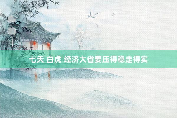 七天 白虎 经济大省要压得稳走得实