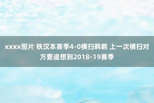 xxxx图片 铁汉本赛季4-0横扫鹈鹕 上一次横扫对方要追想到2018-19赛季