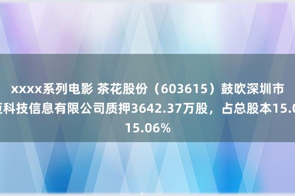 xxxx系列电影 茶花股份（603615）鼓吹深圳市达迈科技信息有限公司质押3642.37万股，占总股本15.06%