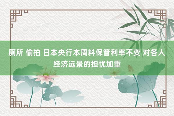 厕所 偷拍 日本央行本周料保管利率不变 对各人经济远景的担忧加重