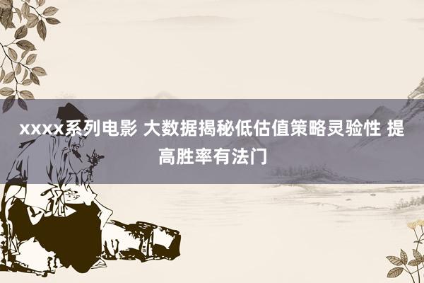 xxxx系列电影 大数据揭秘低估值策略灵验性 提高胜率有法门