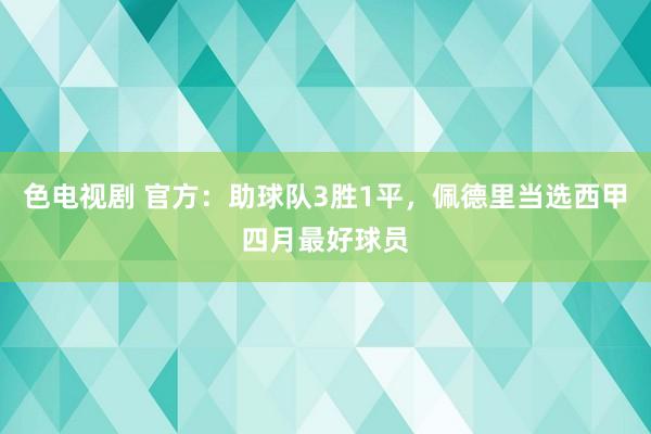 色电视剧 官方：助球队3胜1平，佩德里当选西甲四月最好球员