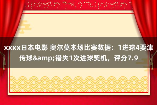 xxxx日本电影 奥尔莫本场比赛数据：1进球4要津传球&错失1次进球契机，评分7.9