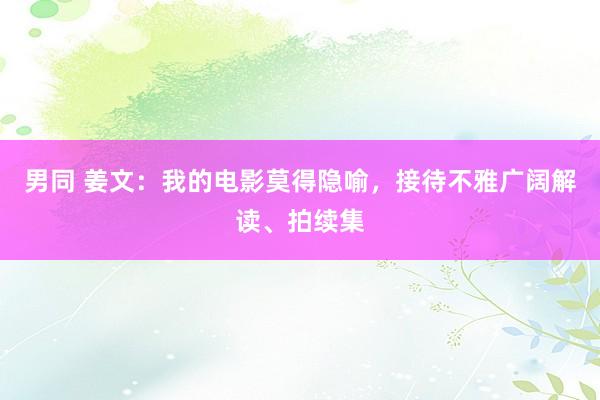 男同 姜文：我的电影莫得隐喻，接待不雅广阔解读、拍续集