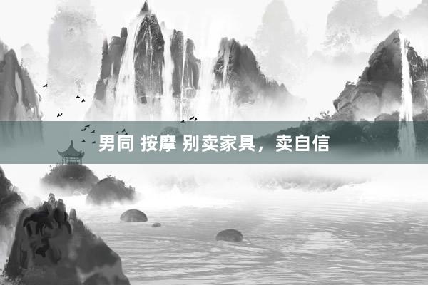 男同 按摩 别卖家具，卖自信