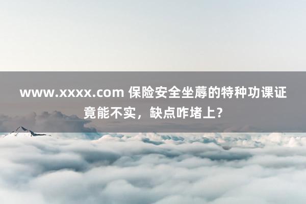www.xxxx.com 保险安全坐蓐的特种功课证竟能不实，缺点咋堵上？